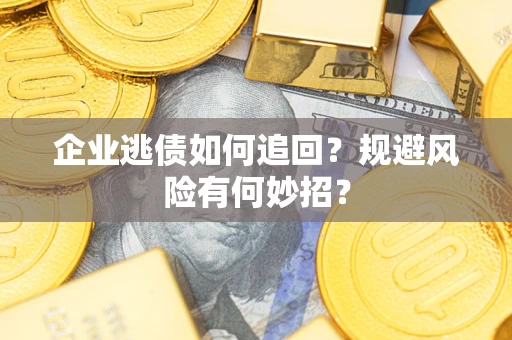 济南企业逃债如何追回？规避风险有何妙招？
