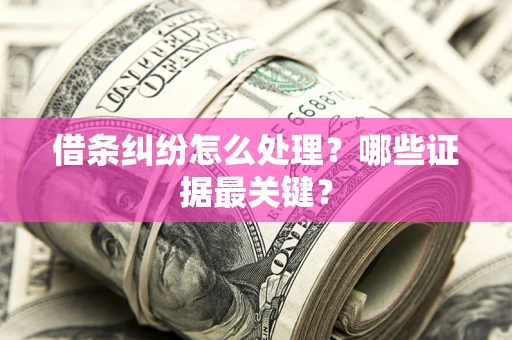 济南借条纠纷怎么处理？哪些证据最关键？