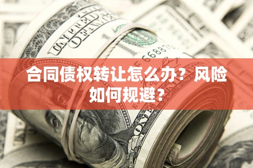 济南合同债权转让怎么办？风险如何规避？