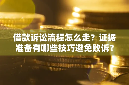 济南借款诉讼流程怎么走？证据准备有哪些技巧避免败诉？