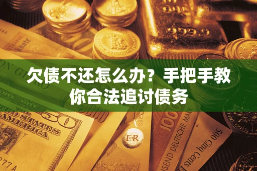 济南欠债不还怎么办？手把手教你合法追讨债务