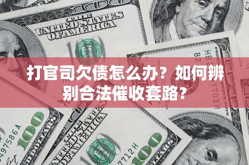 济南打官司欠债怎么办？如何辨别合法催收套路？
