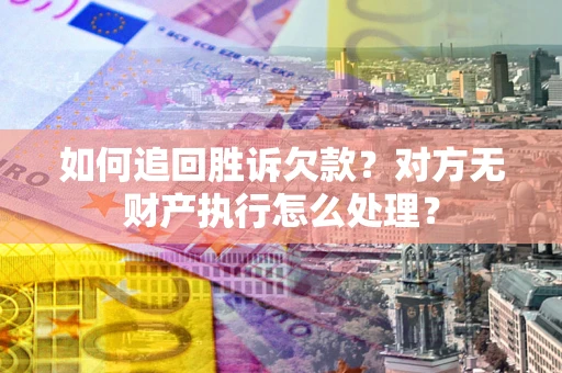 济南如何追回胜诉欠款？对方无财产执行怎么处理？