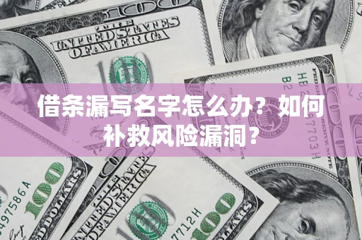 济南借条漏写名字怎么办？如何补救风险漏洞？