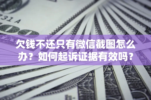 济南欠钱不还只有微信截图怎么办？如何起诉证据有效吗？