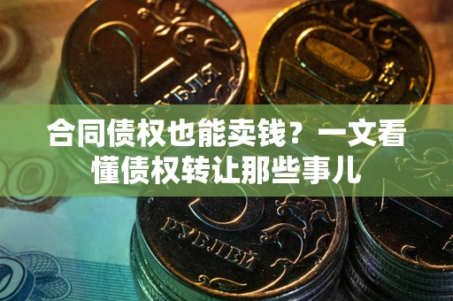 济南合同债权也能卖钱？一文看懂债权转让那些事儿