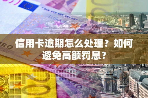 济南信用卡逾期怎么处理？如何避免高额罚息？