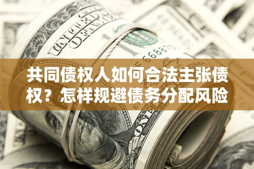 济南共同债权人如何合法主张债权？怎样规避债务分配风险？
