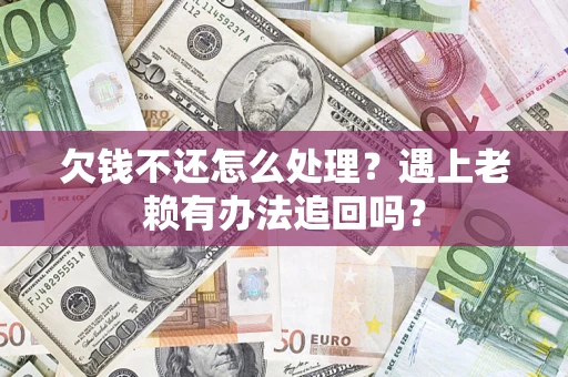 济南欠钱不还怎么处理？遇上老赖有办法追回吗？