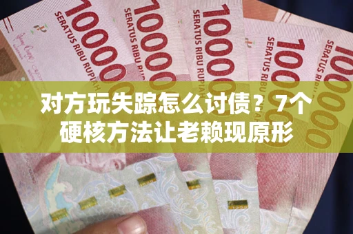 济南对方玩失踪怎么讨债？7个硬核方法让老赖现原形