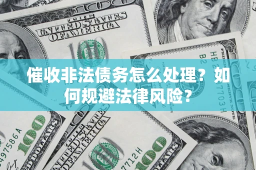 济南催收非法债务怎么处理？如何规避法律风险？