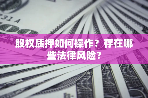 济南股权质押如何操作？存在哪些法律风险？