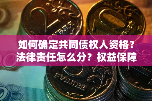 济南如何确定共同债权人资格？法律责任怎么分？权益保障技巧揭秘！