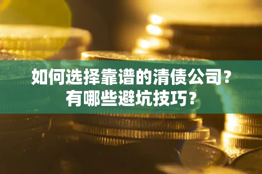 济南如何选择靠谱的清债公司？有哪些避坑技巧？
