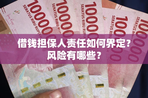 济南借钱担保人责任如何界定?风险有哪些? 济南借钱担保人责任如何界定?风险有哪些?