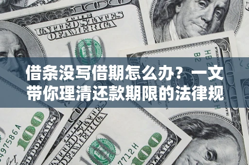 济南借条没写借期怎么办？一文带你理清还款期限的法律规则