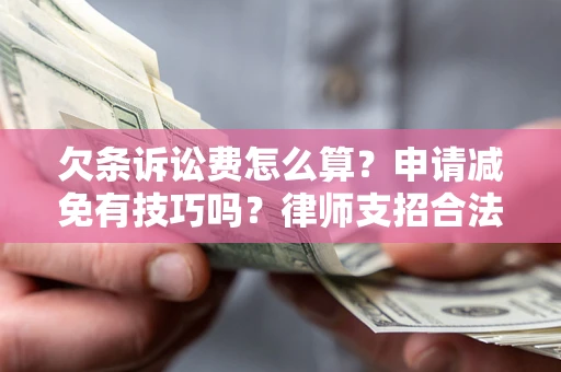 济南欠条诉讼费怎么算？申请减免有技巧吗？律师支招合法省钱