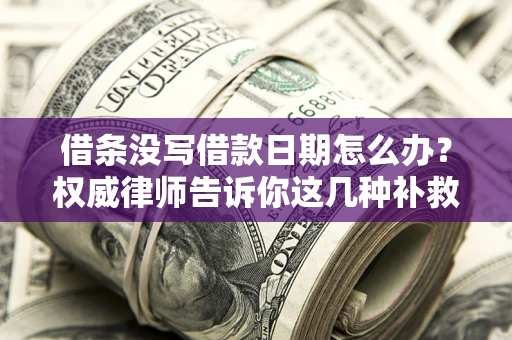 济南借条没写借款日期怎么办？权威律师告诉你这几种补救方法！