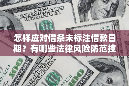 济南怎样应对借条未标注借款日期？有哪些法律风险防范技巧？