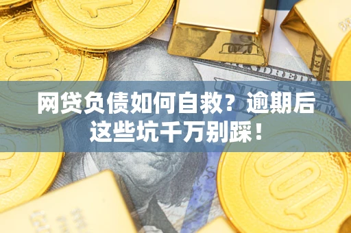 济南网贷负债如何自救？逾期后这些坑千万别踩！
