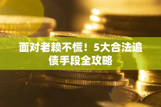 济南面对老赖不慌！5大合法追债手段全攻略