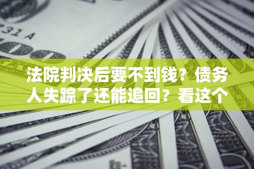 济南法院判决后要不到钱？债务人失踪了还能追回？看这个方法！