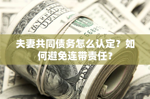 济南夫妻共同债务怎么认定？如何避免连带责任？
