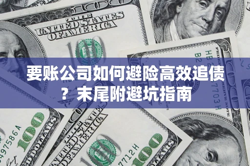 济南要账公司如何避险高效追债？末尾附避坑指南