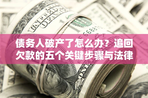 济南债务人破产了怎么办？追回欠款的五个关键步骤与法律策略