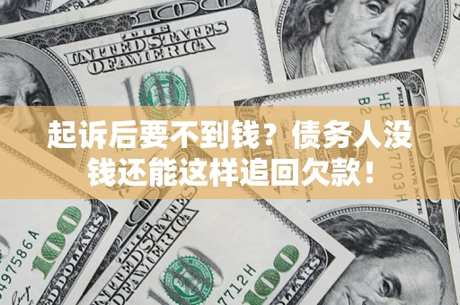 济南起诉后要不到钱？债务人没钱还能这样追回欠款！