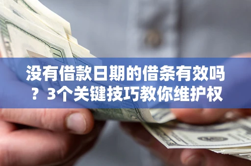 济南没有借款日期的借条有效吗？3个关键技巧教你维护权益