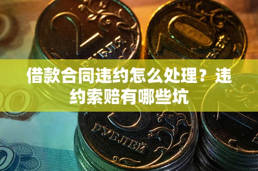 济南借款合同违约怎么处理？违约索赔有哪些坑