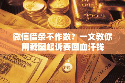济南微信借条不作数？一文教你用截图起诉要回血汗钱