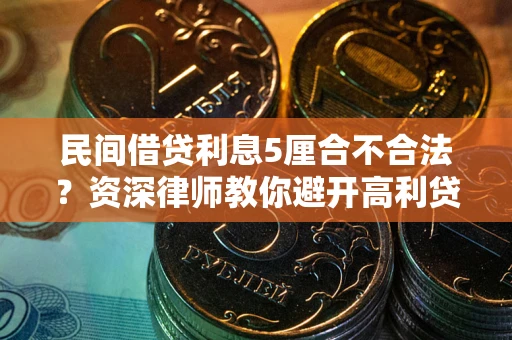 济南民间借贷利息5厘合不合法？资深律师教你避开高利贷陷阱