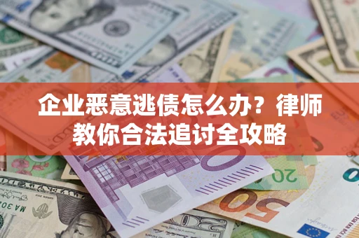 济南企业恶意逃债怎么办？律师教你合法追讨全攻略