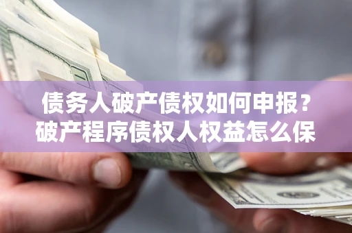 济南债务人破产债权如何申报？破产程序债权人权益怎么保障？