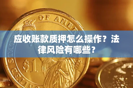 济南应收账款质押怎么操作？法律风险有哪些？