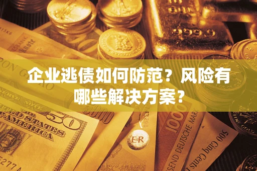 济南企业逃债如何防范？风险有哪些解决方案？