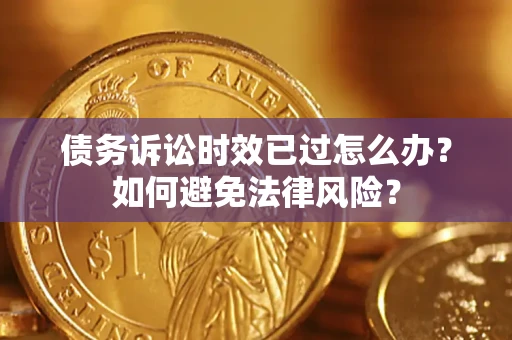 济南债务诉讼时效已过怎么办？如何避免法律风险？