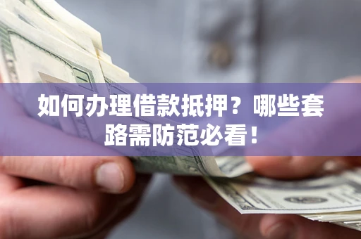 济南如何办理借款抵押？哪些套路需防范必看！