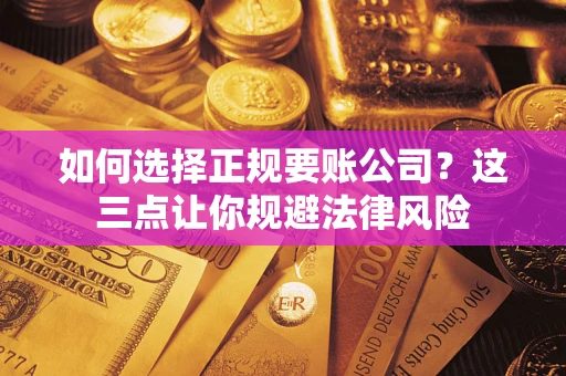 济南如何选择正规要账公司？这三点让你规避法律风险