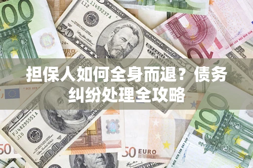 济南担保人如何全身而退？债务纠纷处理全攻略