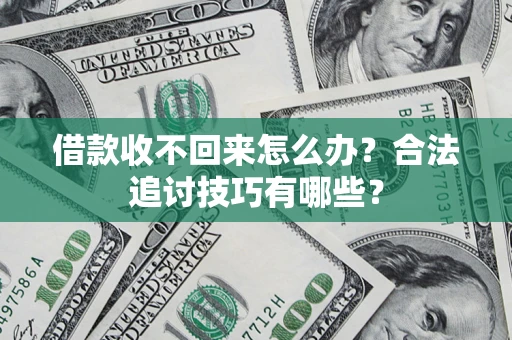 济南借款收不回来怎么办？合法追讨技巧有哪些？