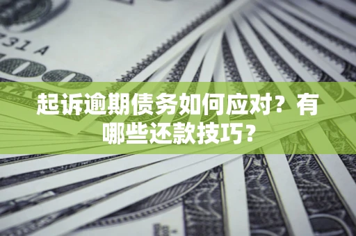 济南起诉逾期债务如何应对？有哪些还款技巧？
