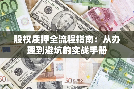 济南股权质押全流程指南：从办理到避坑的实战手册