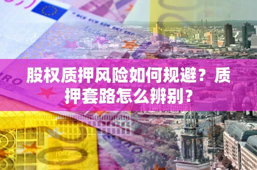 济南股权质押风险如何规避？质押套路怎么辨别？