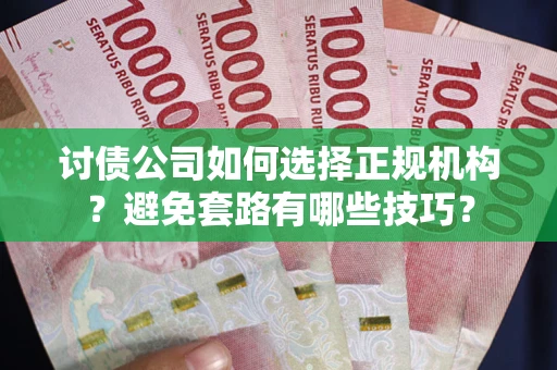 济南讨债公司如何选择正规机构？避免套路有哪些技巧？