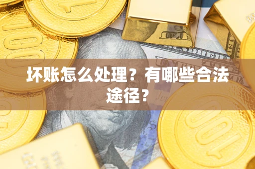 济南坏账怎么处理？有哪些合法途径？