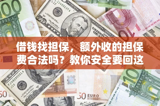 济南借钱找担保，额外收的担保费合法吗？教你安全要回这笔钱