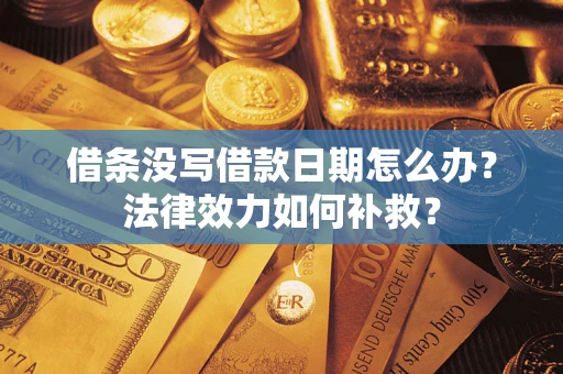 济南借条没写借款日期怎么办?法律效力如何补救? 济南借条没写借款日期怎么办?法律效力如何补救?